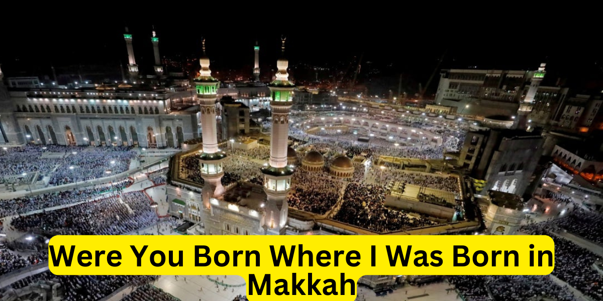 Were You Born Where I Was Born in Makkah