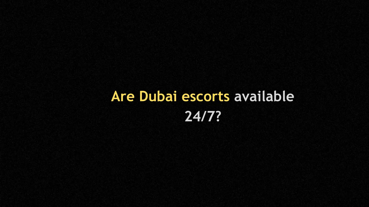 Are Dubai escorts available 247